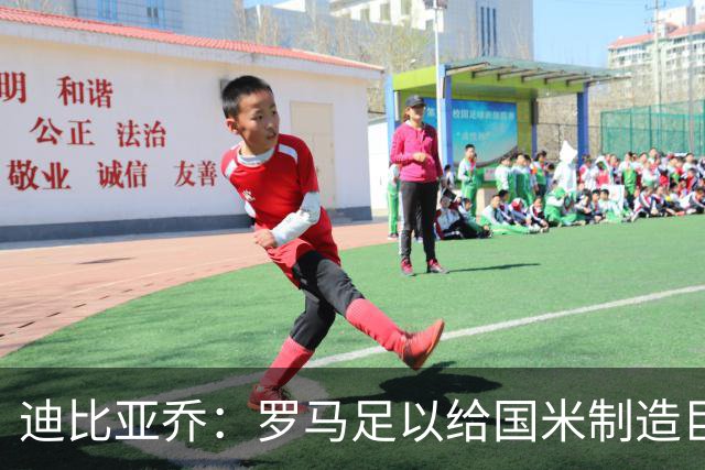 迪比亚乔：罗马足以给国米制造巨大麻烦，他们的对决会很精彩